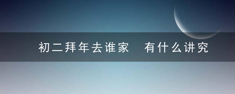 初二拜年去谁家 有什么讲究